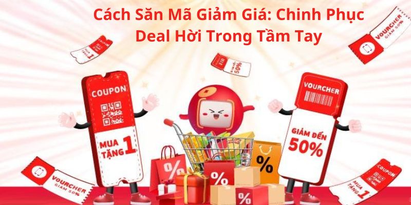 Cách Săn Mã Giảm Giá: Chinh Phục Deal Hời Trong Tầm Tay