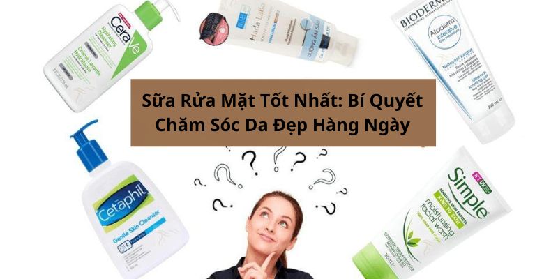 Sữa Rửa Mặt Tốt Nhất: Bí Quyết Chăm Sóc Da Đẹp Hàng Ngày