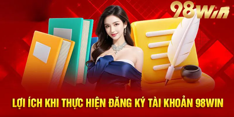 Đăng ký 98Win mang đến tối đa lợi ích cho khách hàng